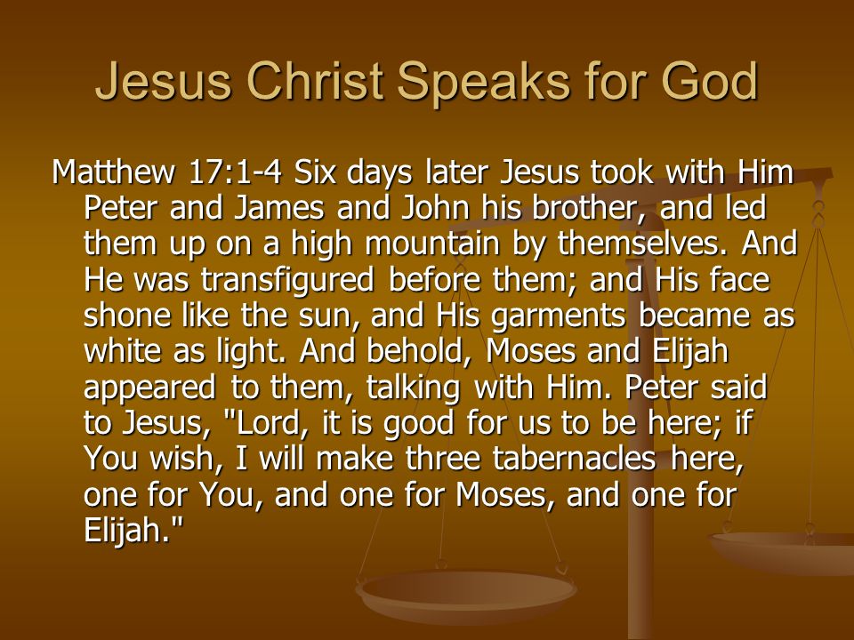 Jesus Christ Speaks for God Matthew 17:1-4 Six days later Jesus took with Him Peter and James and John his brother, and led them up on a high mountain by themselves.