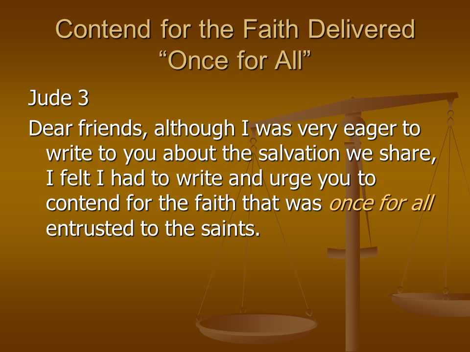 Contend for the Faith Delivered Once for All Jude 3 Dear friends, although I was very eager to write to you about the salvation we share, I felt I had to write and urge you to contend for the faith that was once for all entrusted to the saints.