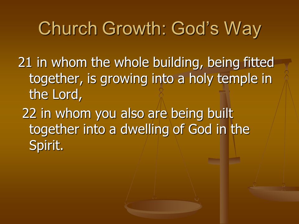 Church Growth: God’s Way 21 in whom the whole building, being fitted together, is growing into a holy temple in the Lord, 22 in whom you also are being built together into a dwelling of God in the Spirit.
