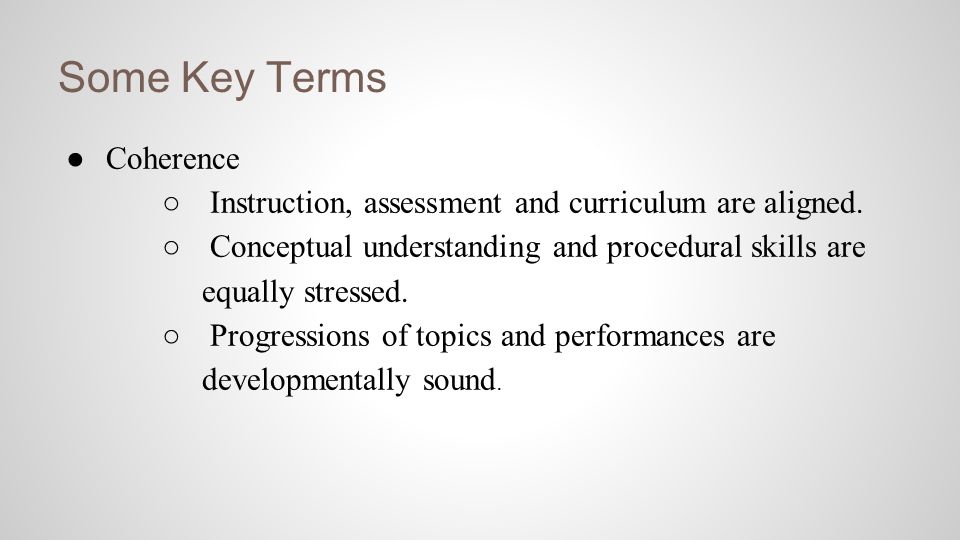 Some Key Terms ● Coherence ○ Instruction, assessment and curriculum are aligned.