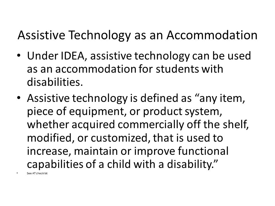 Assistive Technology as an Accommodation Under IDEA, assistive technology can be used as an accommodation for students with disabilities.