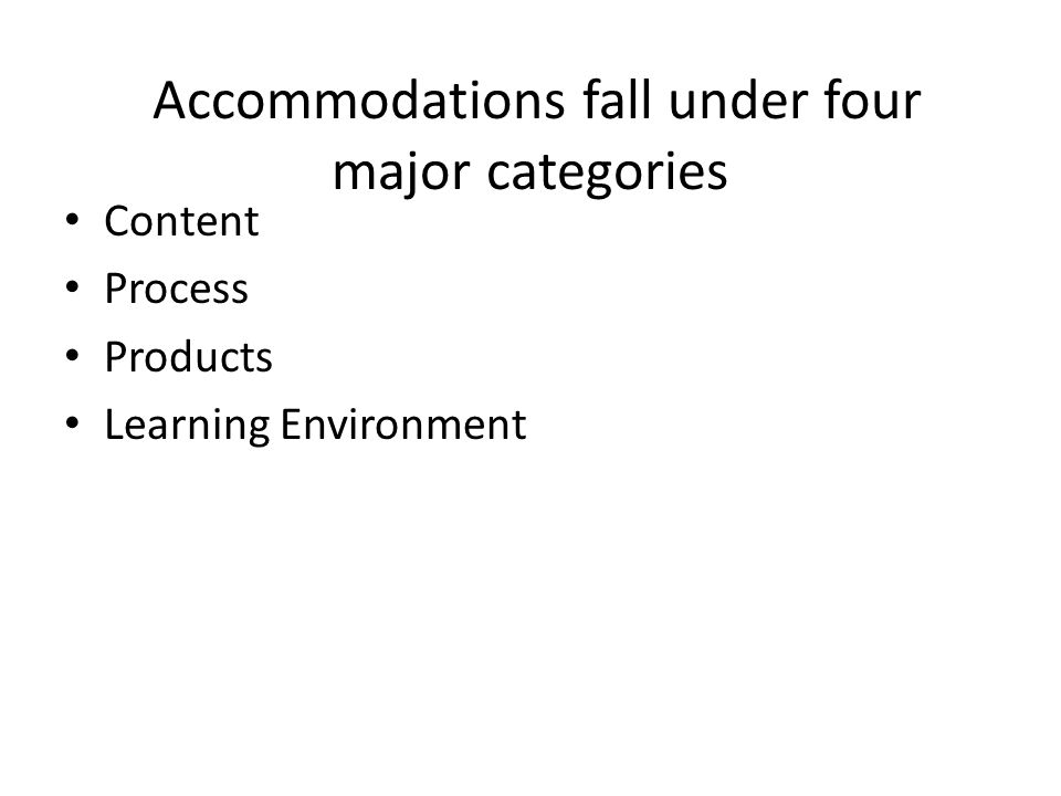 Accommodations fall under four major categories Content Process Products Learning Environment