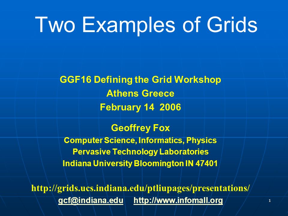 1 Two Examples of Grids GGF16 Defining the Grid Workshop Athens Greece February Geoffrey Fox Computer Science, Informatics, Physics Pervasive Technology Laboratories Indiana University Bloomington IN
