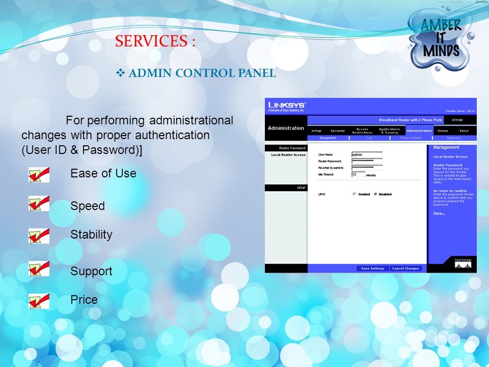 SERVICES :  ADMIN CONTROL PANEL For performing administrational changes with proper authentication (User ID & Password)] Ease of Use Speed Stability Support Price