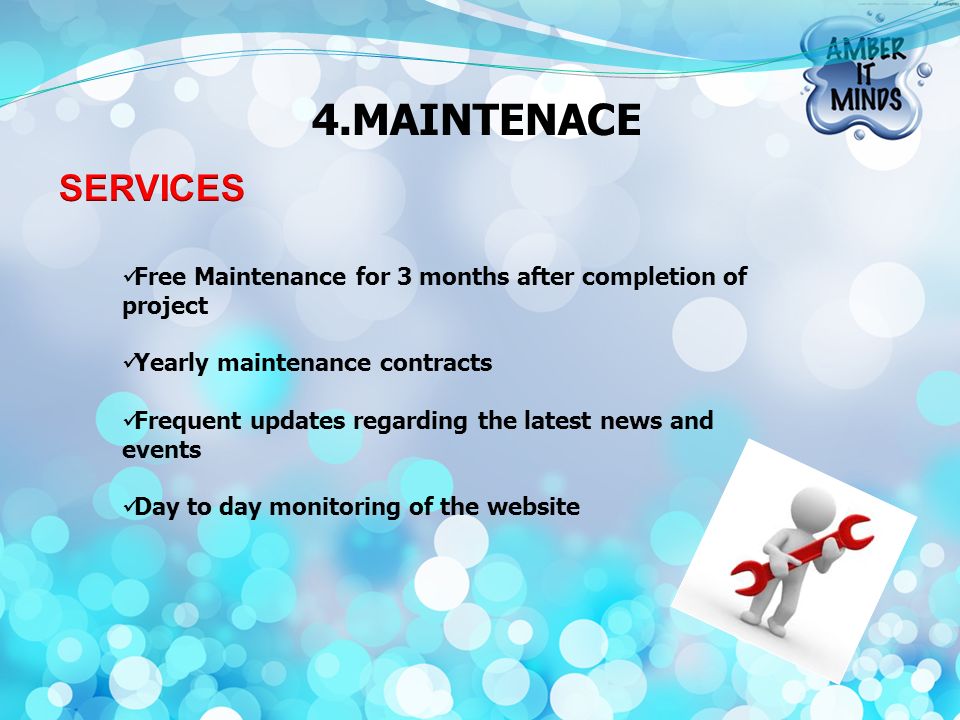 Free Maintenance for 3 months after completion of project Yearly maintenance contracts Frequent updates regarding the latest news and events Day to day monitoring of the website