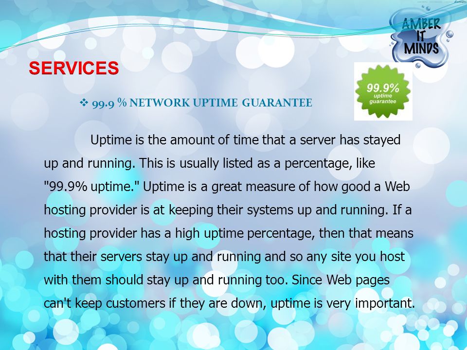  99.9 % NETWORK UPTIME GUARANTEE Uptime is the amount of time that a server has stayed up and running.