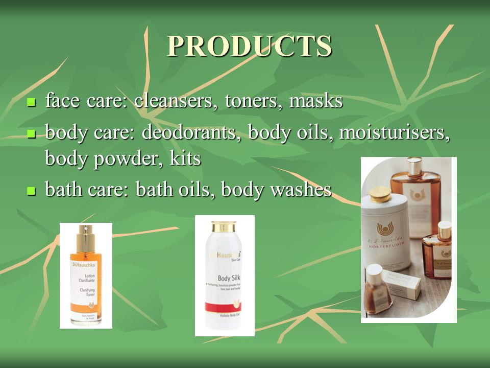 PRODUCTS face care: cleansers, toners, masks face care: cleansers, toners, masks body care: deodorants, body oils, moisturisers, body powder, kits body care: deodorants, body oils, moisturisers, body powder, kits bath care: bath oils, body washes bath care: bath oils, body washes