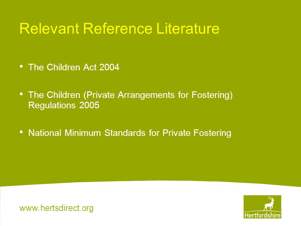 Relevant Reference Literature The Children Act 2004 The Children (Private Arrangements for Fostering) Regulations 2005 National Minimum Standards for Private Fostering