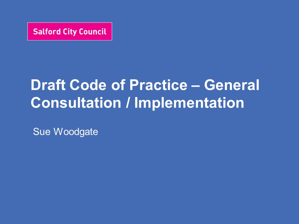 Draft Code of Practice – General Consultation / Implementation Sue Woodgate