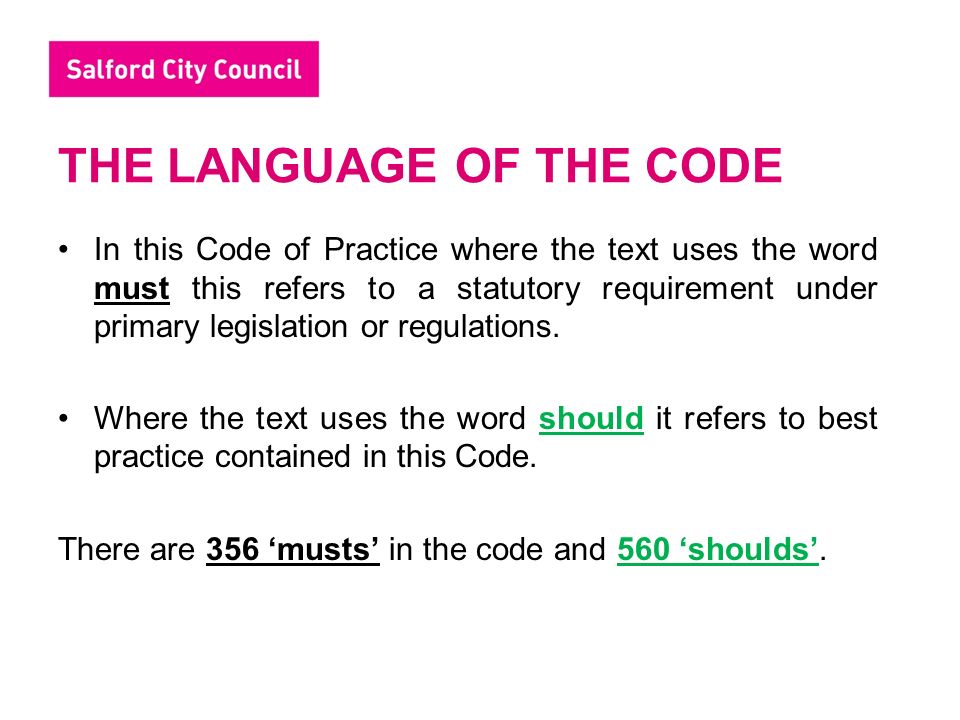 THE LANGUAGE OF THE CODE In this Code of Practice where the text uses the word must this refers to a statutory requirement under primary legislation or regulations.