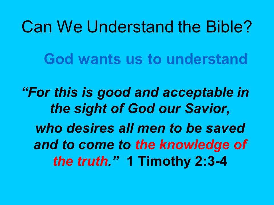 For this is good and acceptable in the sight of God our Savior, who desires all men to be saved and to come to the knowledge of the truth. 1 Timothy 2:3-4 God wants us to understand