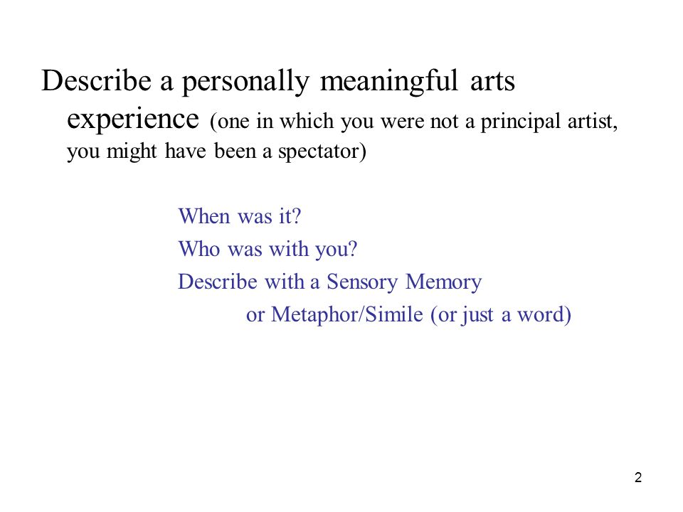 2 Describe a personally meaningful arts experience (one in which you were not a principal artist, you might have been a spectator) When was it.