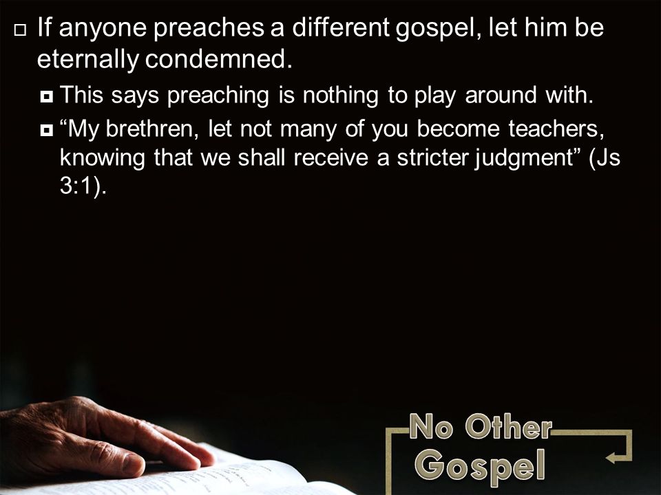  If anyone preaches a different gospel, let him be eternally condemned.