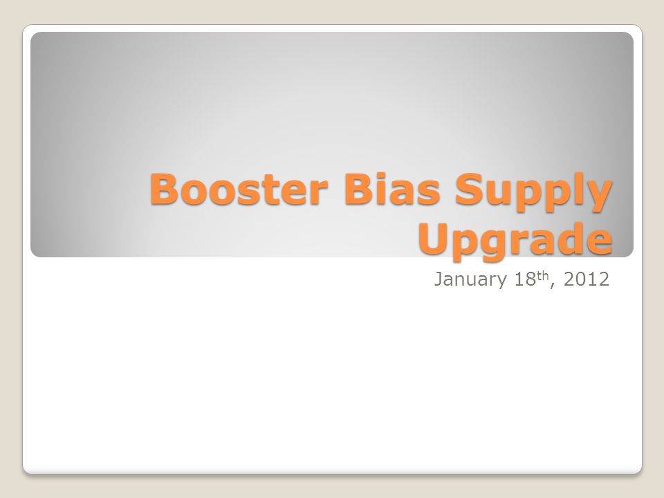 Booster Bias Supply Upgrade January 18 th, 2012