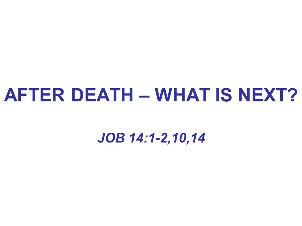 AFTER DEATH – WHAT IS NEXT JOB 14:1-2,10,14