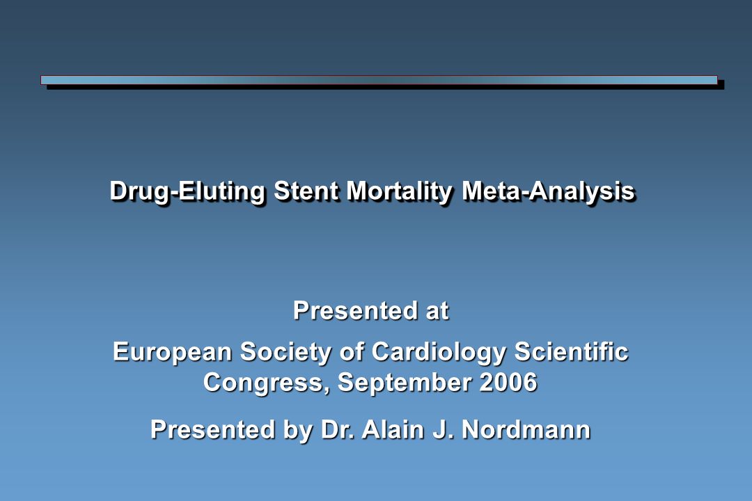 Drug-Eluting Stent Mortality Meta-Analysis Presented at European Society of Cardiology Scientific Congress, September 2006 Presented by Dr.