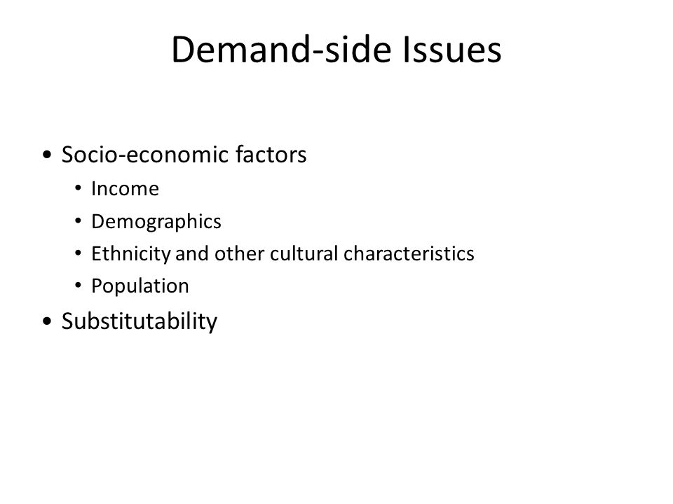 Demand-side Issues Socio-economic factors Income Demographics Ethnicity and other cultural characteristics Population Substitutability