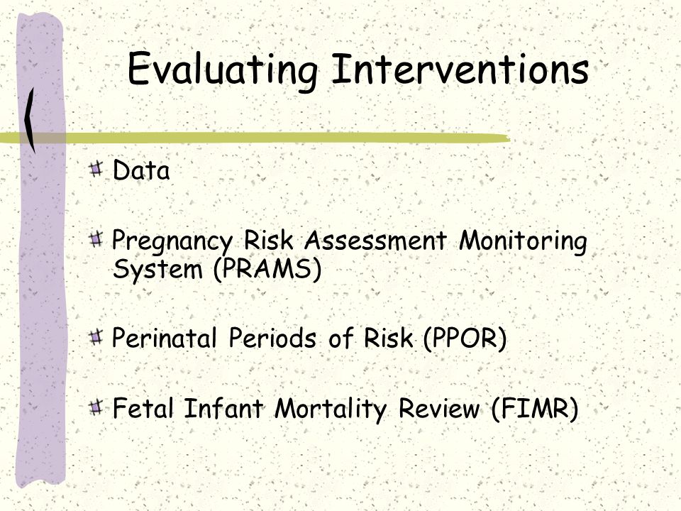 Evaluating Interventions Data Pregnancy Risk Assessment Monitoring System (PRAMS) Perinatal Periods of Risk (PPOR) Fetal Infant Mortality Review (FIMR)