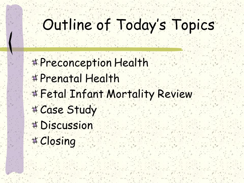Outline of Today’s Topics Preconception Health Prenatal Health Fetal Infant Mortality Review Case Study Discussion Closing