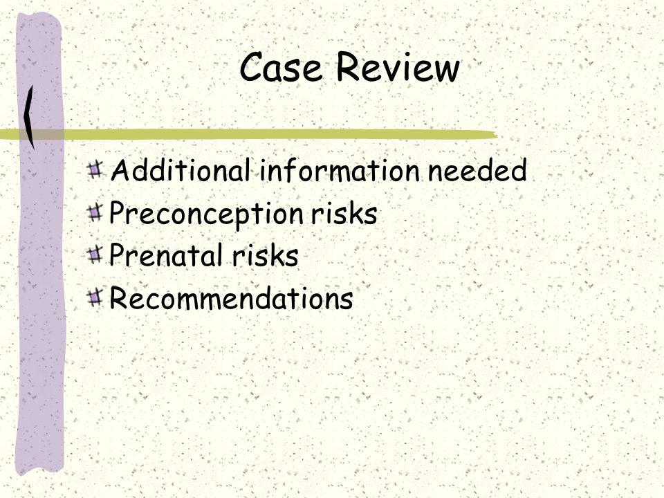 Case Review Additional information needed Preconception risks Prenatal risks Recommendations