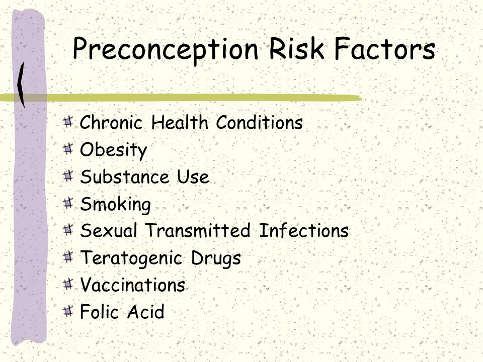 Preconception Risk Factors Chronic Health Conditions Obesity Substance Use Smoking Sexual Transmitted Infections Teratogenic Drugs Vaccinations Folic Acid