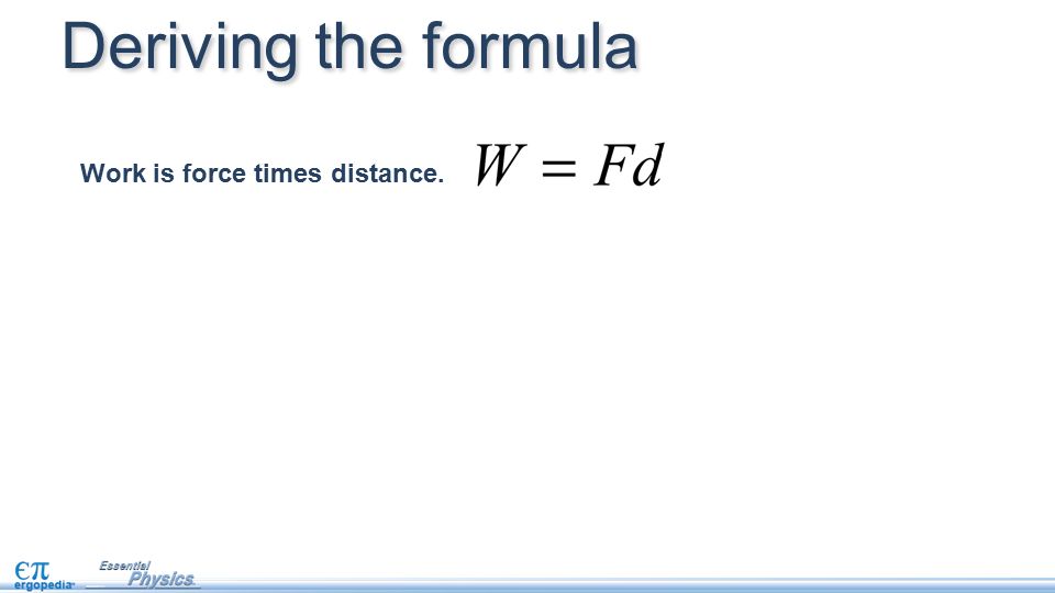 Work is force times distance. Deriving the formula