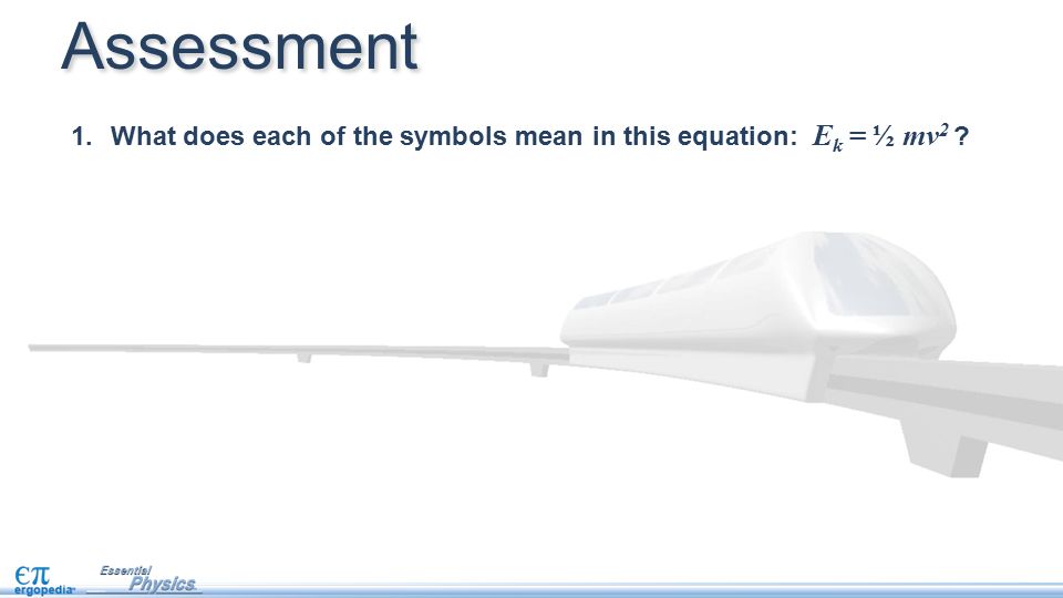 Assessment 1.What does each of the symbols mean in this equation: E k = ½ mv 2