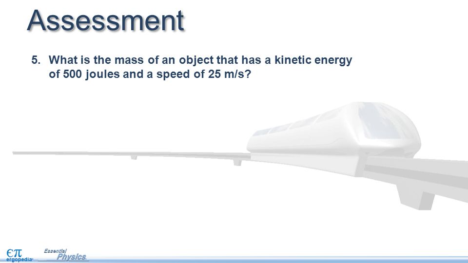 5.What is the mass of an object that has a kinetic energy of 500 joules and a speed of 25 m/s.