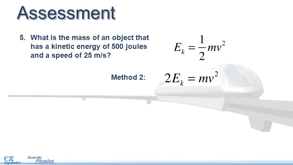 Method 2: 5.What is the mass of an object that has a kinetic energy of 500 joules and a speed of 25 m/s