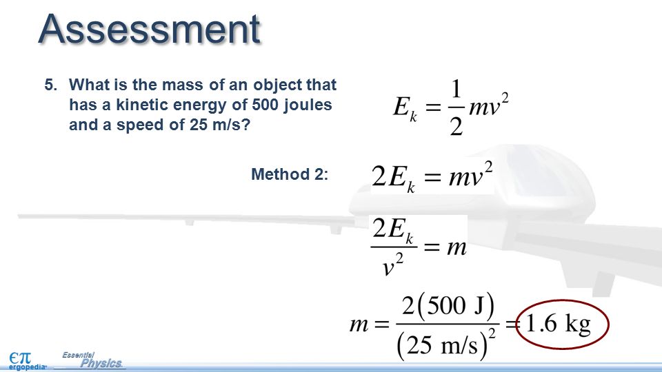 Assessment Method 2: 5.What is the mass of an object that has a kinetic energy of 500 joules and a speed of 25 m/s