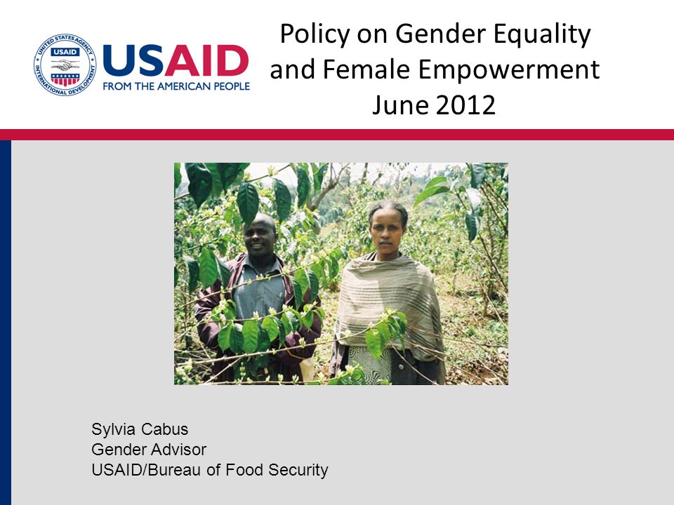 Policy on Gender Equality and Female Empowerment June 2012 Sylvia Cabus Gender Advisor USAID/Bureau of Food Security