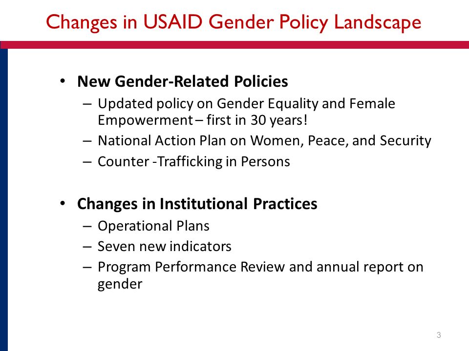 Changes in USAID Gender Policy Landscape New Gender-Related Policies – Updated policy on Gender Equality and Female Empowerment – first in 30 years.