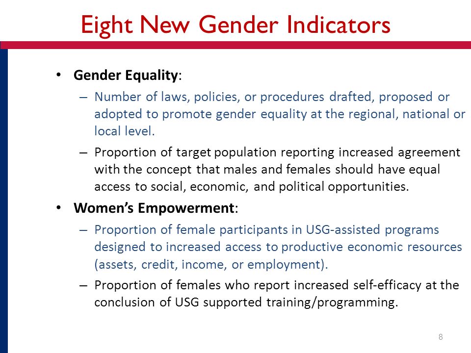 Eight New Gender Indicators Gender Equality: – Number of laws, policies, or procedures drafted, proposed or adopted to promote gender equality at the regional, national or local level.