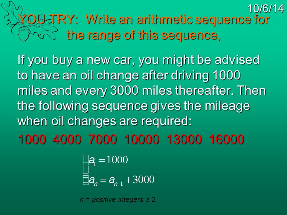 10/6/14 YOU TRY: Write an arithmetic sequence for the range of this sequence, If you buy a new car, you might be advised to have an oil change after driving 1000 miles and every 3000 miles thereafter.