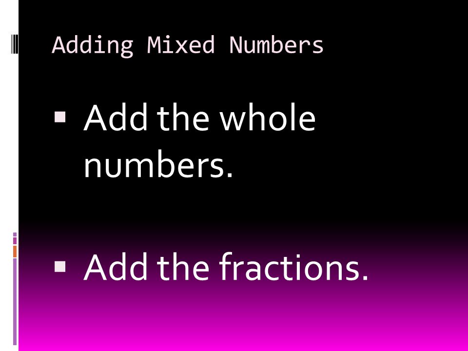 Adding Mixed Numbers  Add the whole numbers.  Add the fractions.