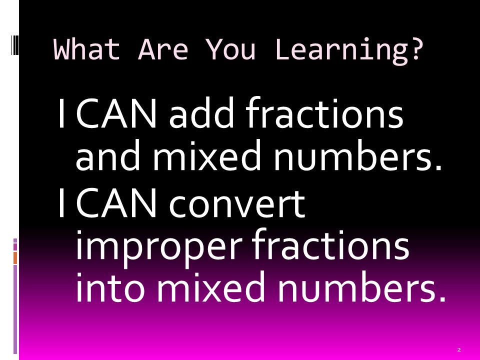 What Are You Learning. I CAN add fractions and mixed numbers.