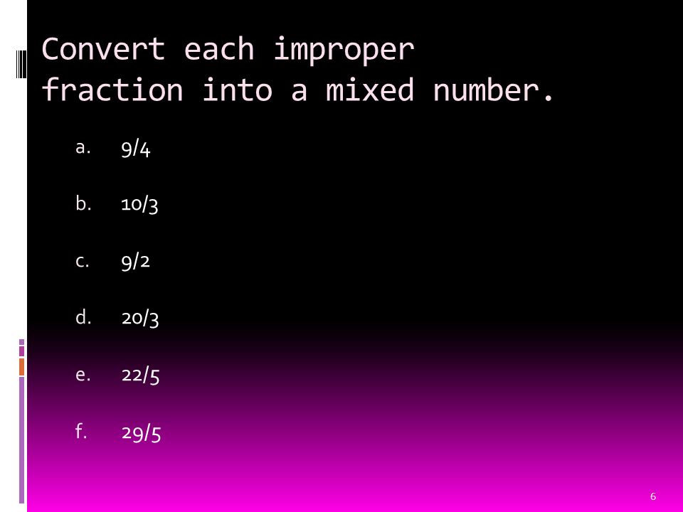Convert each improper fraction into a mixed number. a. 9/4 b. 10/3 c. 9/2 d. 20/3 e. 22/5 f. 29/5 6
