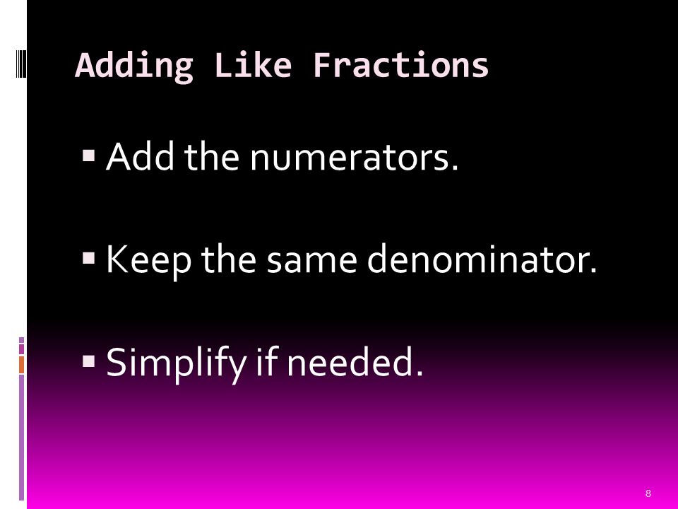 Adding Like Fractions  Add the numerators.  Keep the same denominator.  Simplify if needed. 8