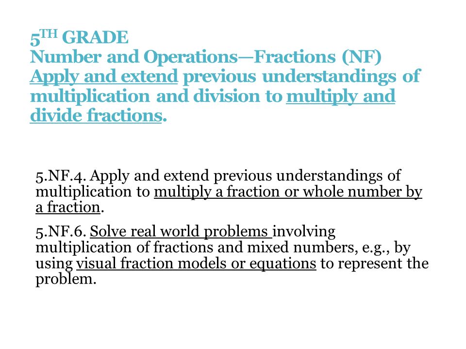 5 TH GRADE Number and Operations—Fractions (NF) Apply and extend previous understandings of multiplication and division to multiply and divide fractions.