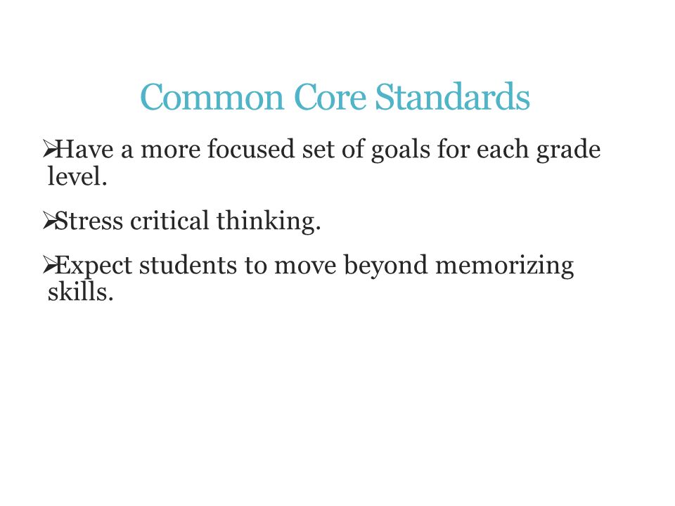 Common Core Standards  Have a more focused set of goals for each grade level.