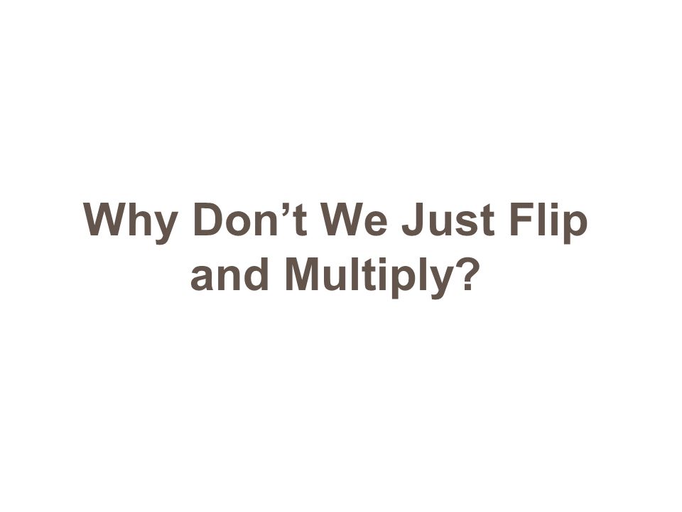 Why Don’t We Just Flip and Multiply