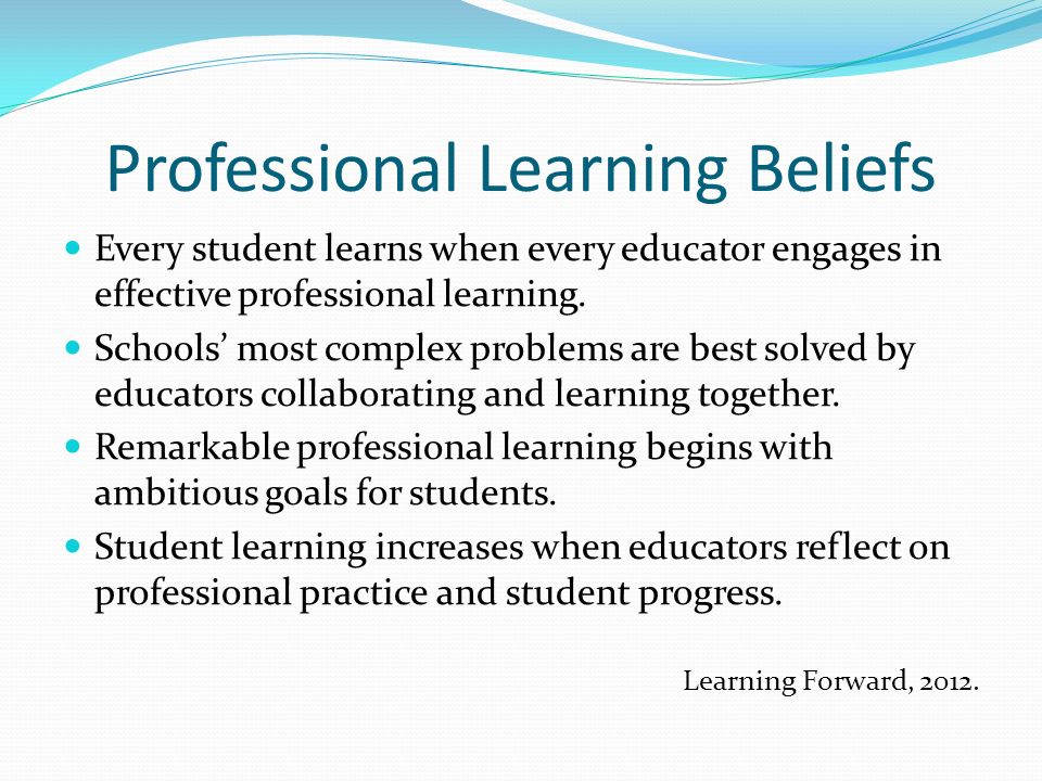 Professional Learning Beliefs Every student learns when every educator engages in effective professional learning.