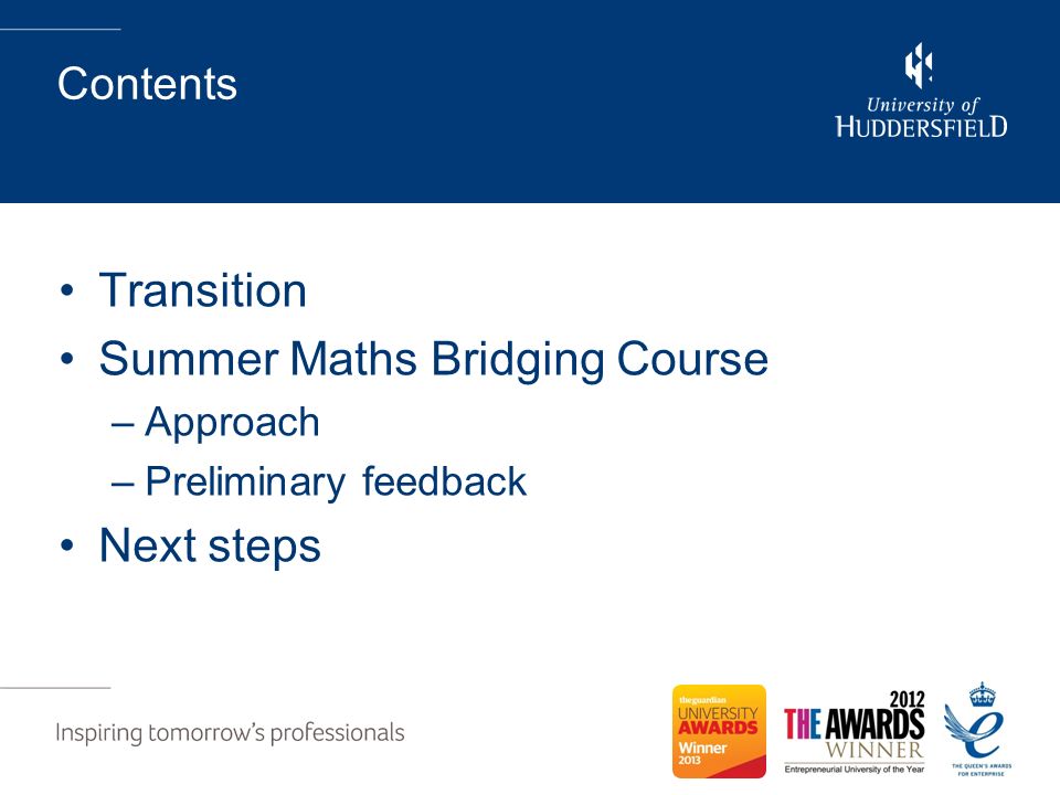 Contents Transition Summer Maths Bridging Course –Approach –Preliminary feedback Next steps