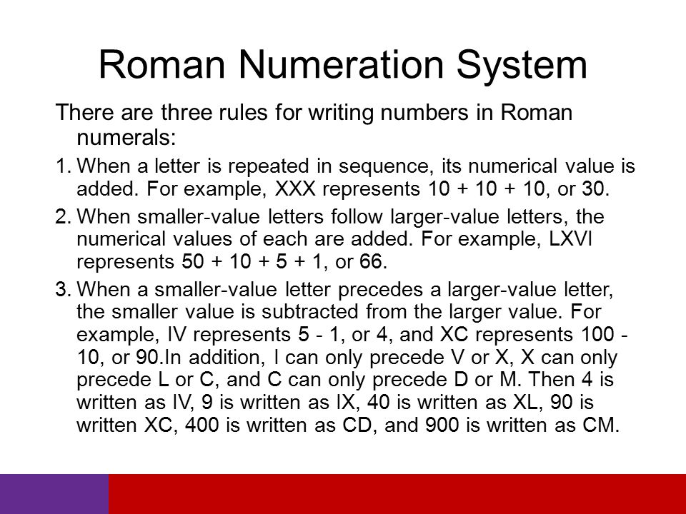Roman Numeration System There are three rules for writing numbers in Roman numerals: 1.When a letter is repeated in sequence, its numerical value is added.