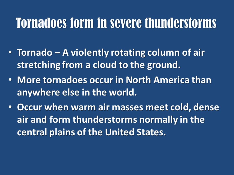 Tornadoes form in severe thunderstorms Tornado – A violently rotating column of air stretching from a cloud to the ground.
