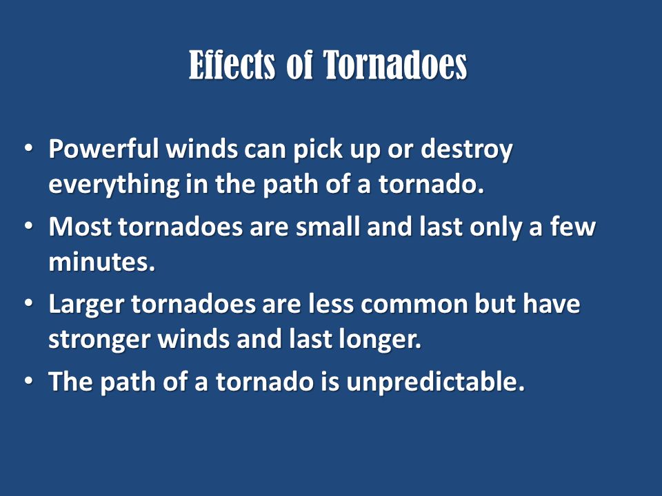 Effects of Tornadoes Powerful winds can pick up or destroy everything in the path of a tornado.