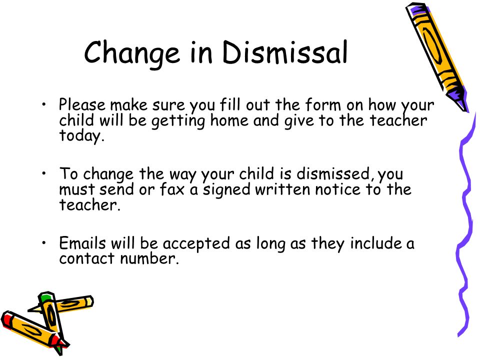 Change in Dismissal Please make sure you fill out the form on how your child will be getting home and give to the teacher today.