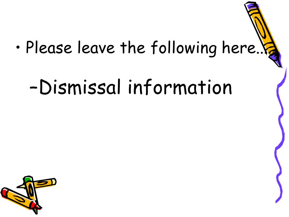 Please leave the following here..... –Dismissal information