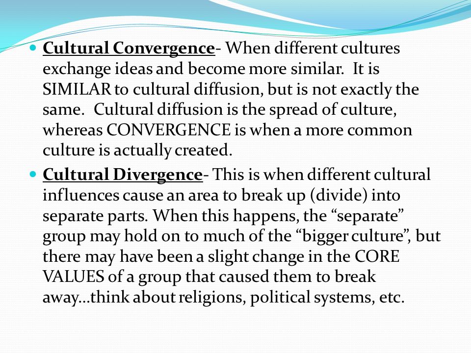 Cultural Convergence- When different cultures exchange ideas and become more similar.