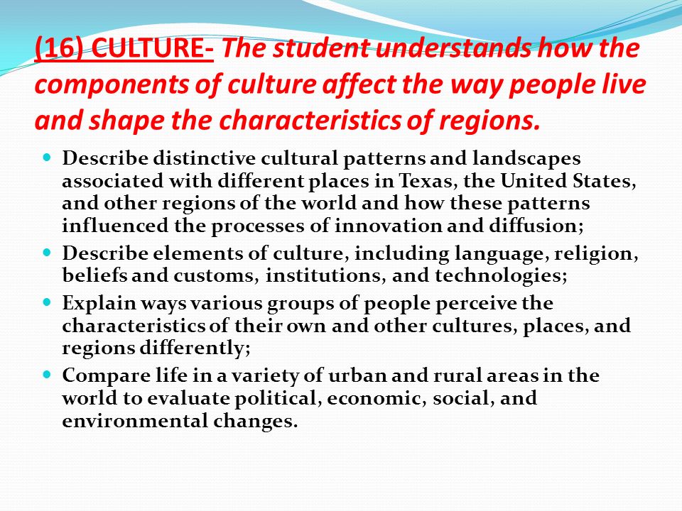 (16) CULTURE- The student understands how the components of culture affect the way people live and shape the characteristics of regions.